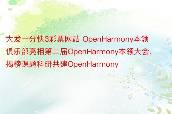 大发一分快3彩票网站 OpenHarmony本领俱乐部亮相第二届OpenHarmony本领大会， 揭榜课题科研共建OpenHarmony