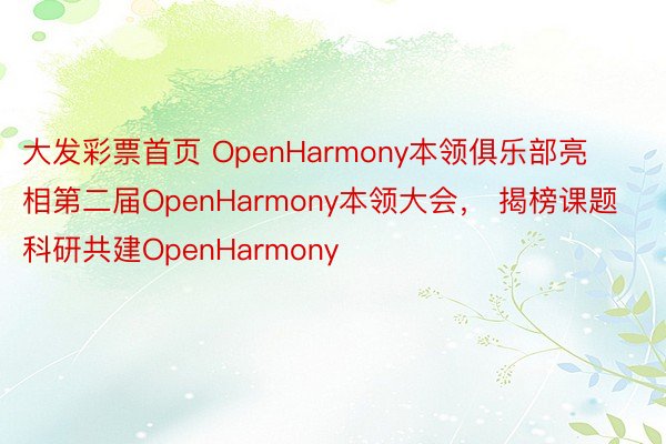 大发彩票首页 OpenHarmony本领俱乐部亮相第二届OpenHarmony本领大会， 揭榜课题科研共建OpenHarmony
